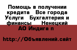 Помощь в получении кредита - Все города Услуги » Бухгалтерия и финансы   . Ненецкий АО,Индига п.